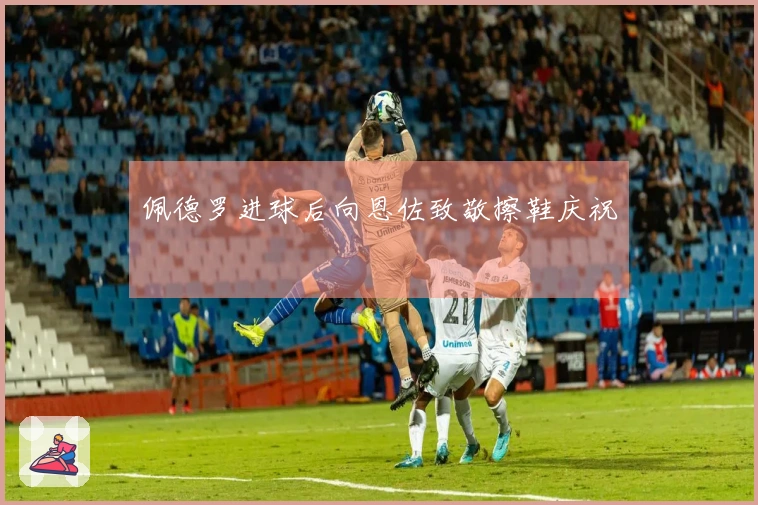 佩德罗进球后向恩佐致敬擦鞋庆祝