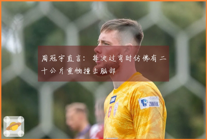 周冠宇直言：每次过弯时仿佛有二十公斤重物撞击脑部