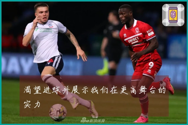 渴望进球并展示我们在更高舞台的实力