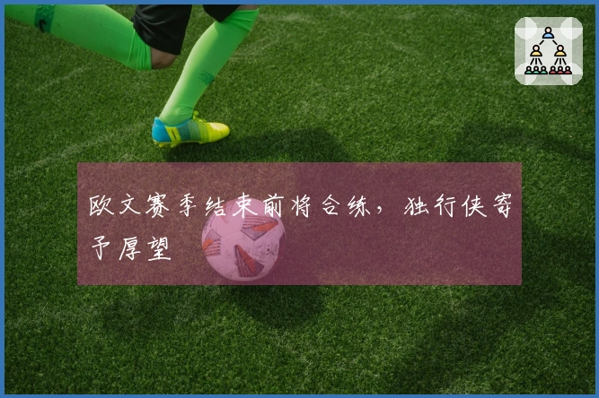 欧文赛季结束前将合练，独行侠寄予厚望