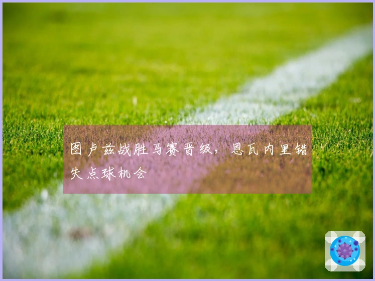 图卢兹战胜马赛晋级，恩瓦内里错失点球机会