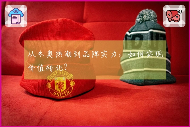 从冬奥热潮到品牌实力，如何实现价值转化？