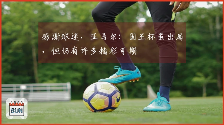 感谢球迷，亚马尔：国王杯虽出局，但仍有许多精彩可期