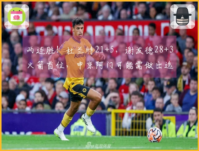 两连胜！杜兰特21+5，谢泼德28+3火箭首位，申京阿门可能需做出选择