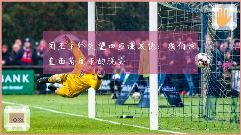 国王主帅失望回应谢泼德，我们该直面乌度卡的现实