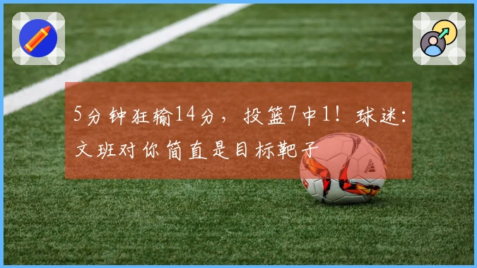 5分钟狂输14分，投篮7中1！球迷：文班对你简直是目标靶子