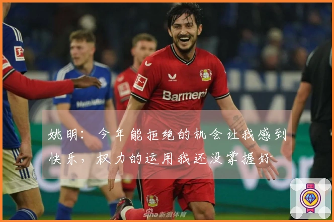 姚明：今年能拒绝的机会让我感到快乐，权力的运用我还没掌握好
