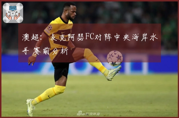 澳超：麦克阿瑟FC对阵中央海岸水手 赛前分析